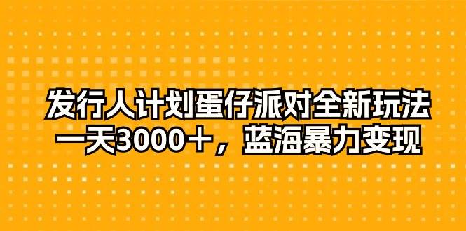 发行人计划蛋仔派对全新玩法，一天3000＋，蓝海暴力变现-爱省资源网