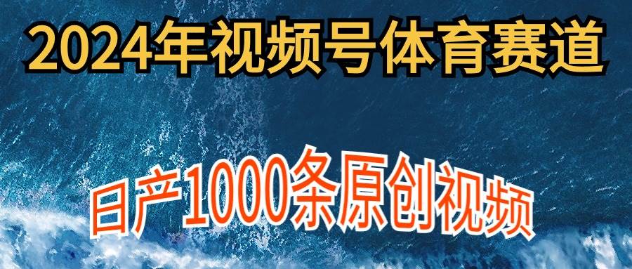 2024年体育赛道视频号，新手轻松操作， 日产1000条原创视频,多账号多撸分成-爱省资源网