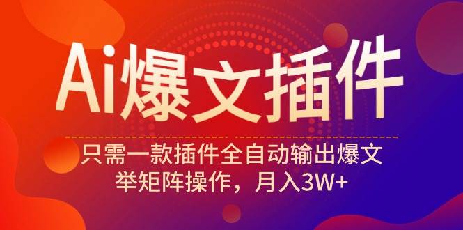 Ai爆文插件，只需一款插件全自动输出爆文，举矩阵操作，月入3W+-爱省资源网