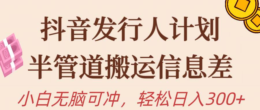 抖音发行人计划，半管道搬运，日入300+，新手小白无脑冲-爱省资源网