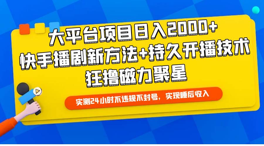 大平台项目日入2000+，快手播剧新方法+持久开播技术，狂撸磁力聚星-爱省资源网