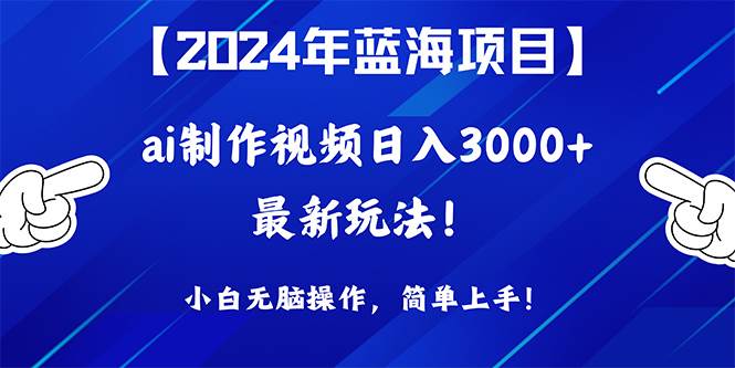 2024年蓝海项目，通过ai制作视频日入3000+，小白无脑操作，简单上手！-爱省资源网