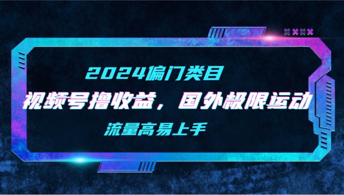 【2024偏门类目】视频号撸收益，二创国外极限运动视频锦集，流量高易上手-爱省资源网
