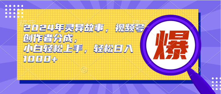 2024年灵异故事，视频号创作者分成，小白轻松上手，轻松日入1000+-爱省资源网