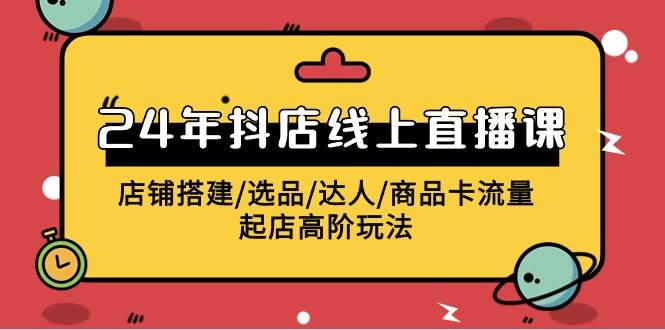 2024年抖店线上直播课，店铺搭建/选品/达人/商品卡流量/起店高阶玩法-爱省资源网