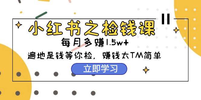 小红书之检钱课：从0开始实测每月多赚1.5w起步，赚钱真的太简单了（98节）-爱省资源网
