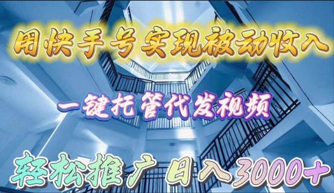 用快手号实现被动收入，一键托管代发视频，轻松推广日入3000+-爱省资源网