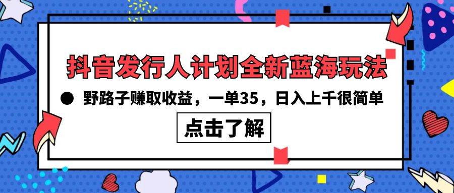 抖音发行人计划全新蓝海玩法，野路子赚取收益，一单35，日入上千很简单!-爱省资源网