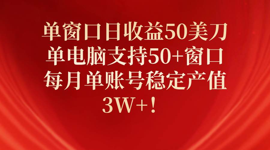 单窗口日收益50美刀，单电脑支持50+窗口，每月单账号稳定产值3W+！-爱省资源网