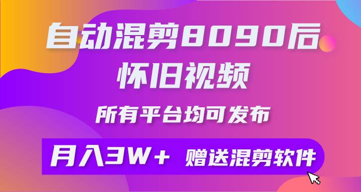 自动混剪8090后怀旧视频，所有平台均可发布，矩阵操作月入3W+附工具+素材-爱省资源网