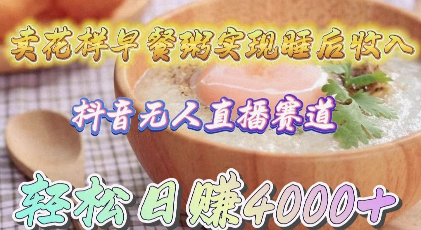 卖花样早餐粥实现睡后收入！抖音无人直播新赛道，轻松日赚4000+-爱省资源网