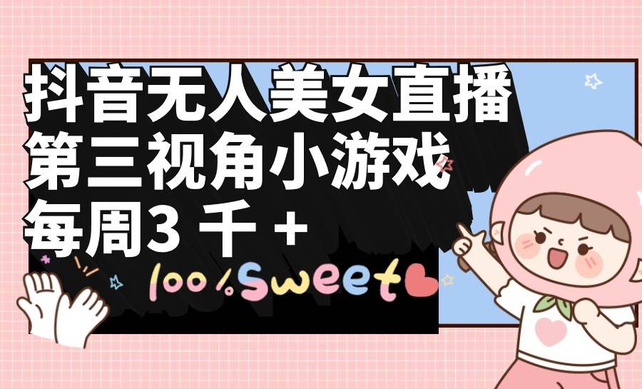 抖音无人美女直播，第三视角小游戏，每周收益3000+-爱省资源网