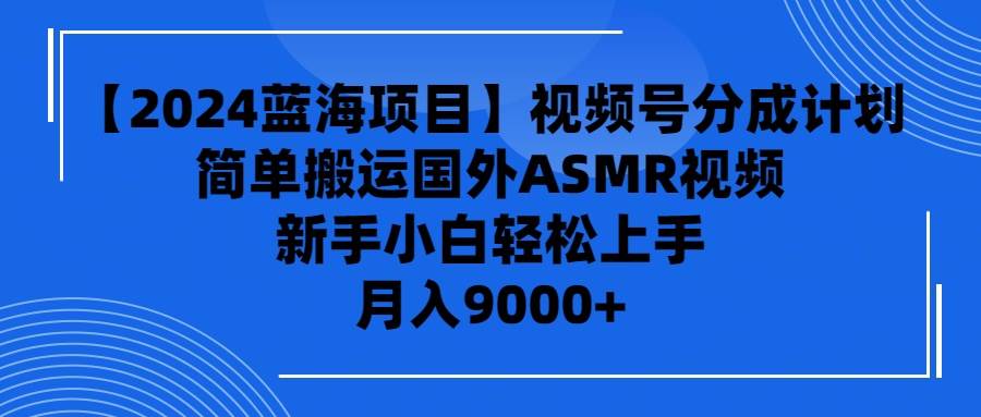 【2024蓝海项目】视频号分成计划，无脑搬运国外ASMR视频，新手小白轻松…-爱省资源网