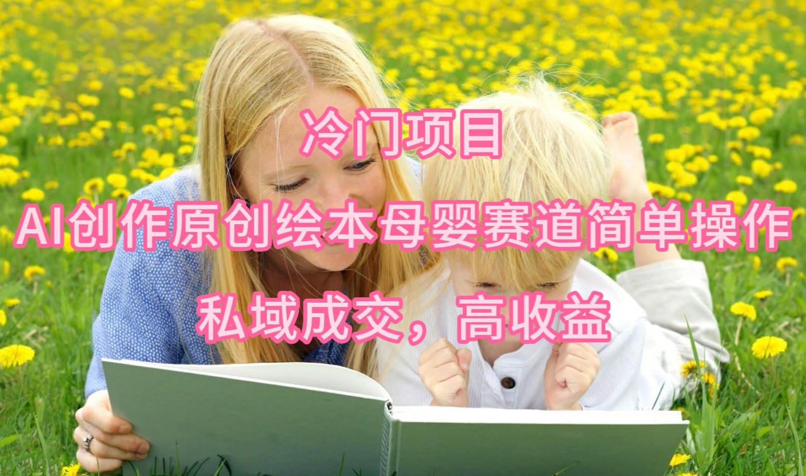 冷门项目，AI创作原创绘本母婴赛道简单操作，私域成交，高收益-爱省资源网