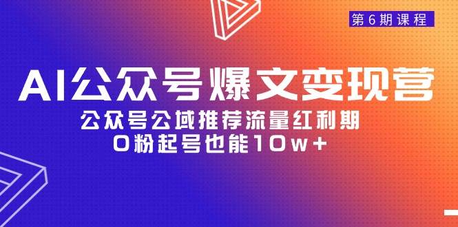 AI公众号爆文-变现营06期，公众号公域推荐流量红利期，0粉起号也能10w+-爱省资源网