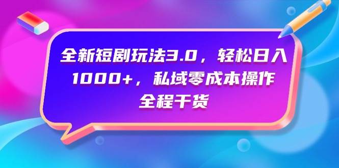 全新短剧玩法3.0，轻松日入1000+，私域零成本操作，全程干货-爱省资源网