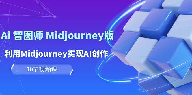 玩赚Ai 智图师 Midjourney版：利用Midjourney实现AI创作及变现（10节课）-爱省资源网
