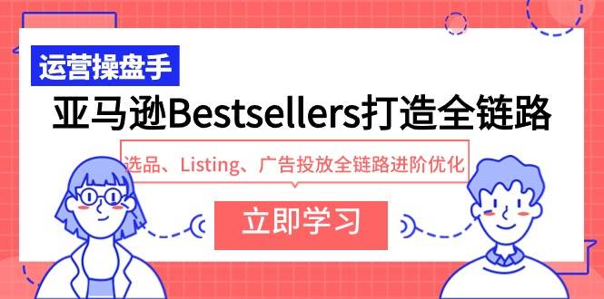 亚马逊Bestsellers打造全链路，选品、Listing、广告投放全链路进阶优化-爱省资源网