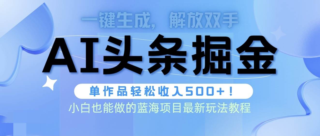 头条AI掘金术最新玩法，全AI制作无需人工修稿，一键生成单篇文章收益500+-爱省资源网