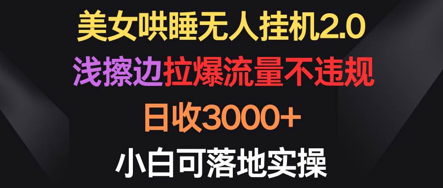 美女哄睡无人挂机2.0，浅擦边拉爆流量不违规，日收3000+，小白可落地实操-爱省资源网