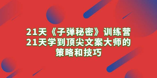 21天《子弹秘密》训练营，21天学到顶尖文案大师的策略和技巧-爱省资源网