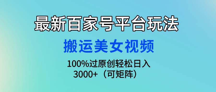 最新百家号平台玩法，搬运美女视频100%过原创大揭秘，轻松日入3000+（可…-爱省资源网