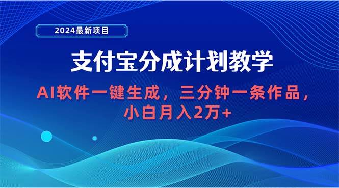 2024最新项目，支付宝分成计划 AI软件一键生成，三分钟一条作品，小白月…-爱省资源网