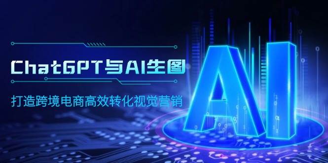 ChatGPT与AI生图，打造跨境电商高效转化视觉营销-爱省资源网