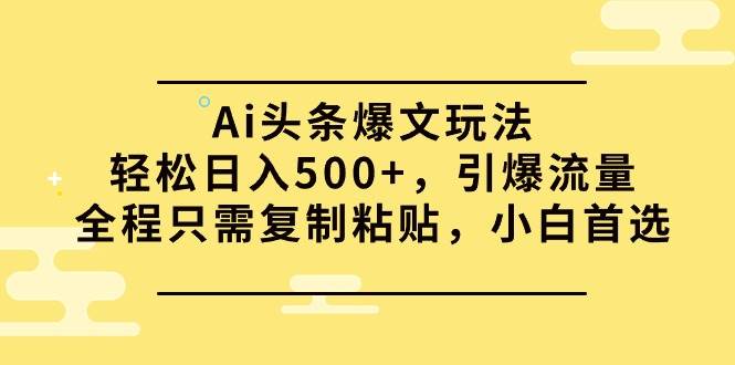 Ai头条爆文玩法，轻松日入500+，引爆流量全程只需复制粘贴，小白首选-爱省资源网
