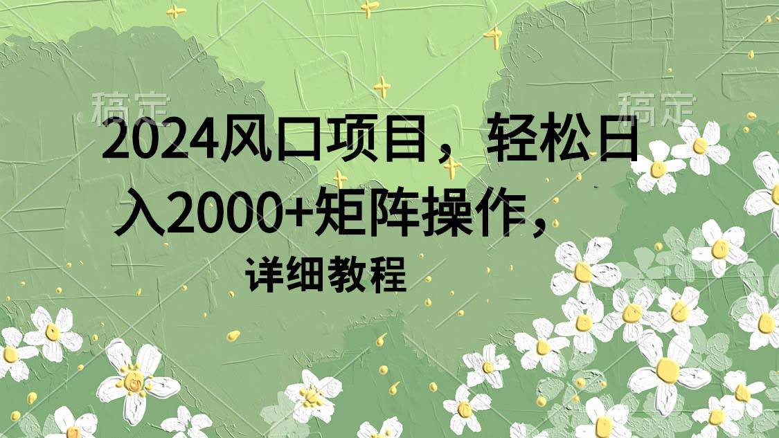 2024风口项目，轻松日入2000+矩阵操作，详细教程-爱省资源网