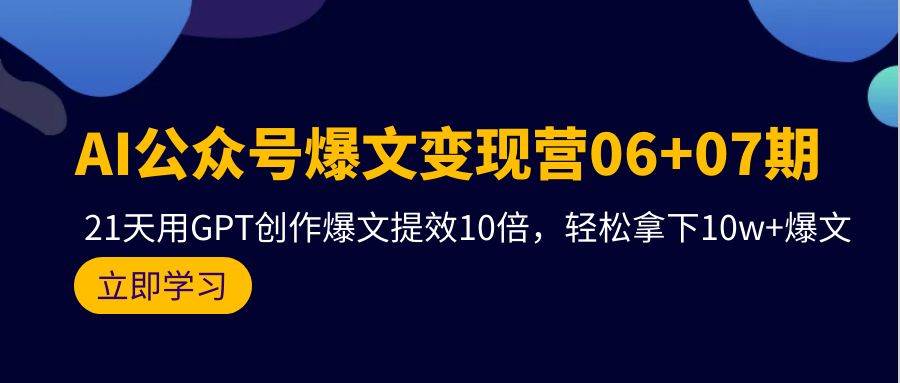 AI公众号爆文变现营06+07期，21天用GPT创作爆文提效10倍，轻松拿下10w+爆文-爱省资源网