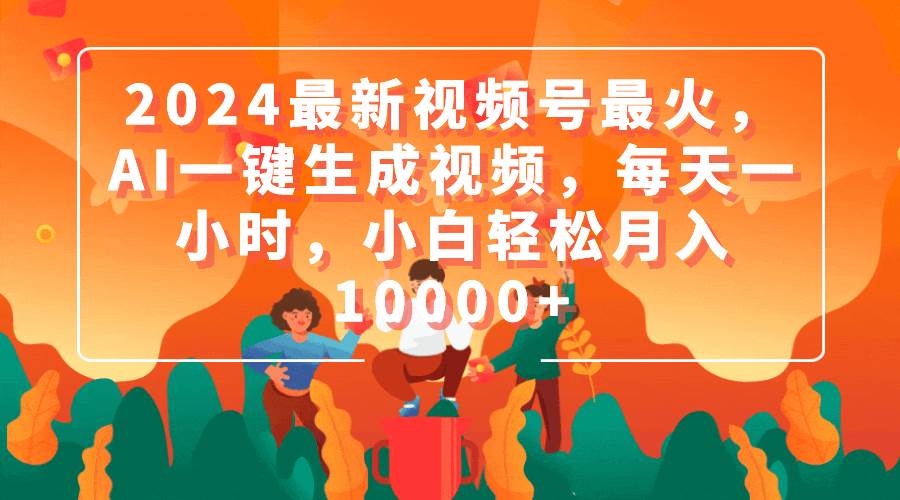2024最新视频号最火，AI一键生成视频，每天一小时，小白轻松月入10000+-爱省资源网
