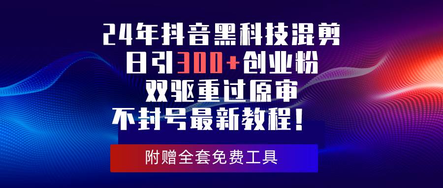 24年抖音黑科技混剪日引300+创业粉，双驱重过原审不封号最新教程！-爱省资源网