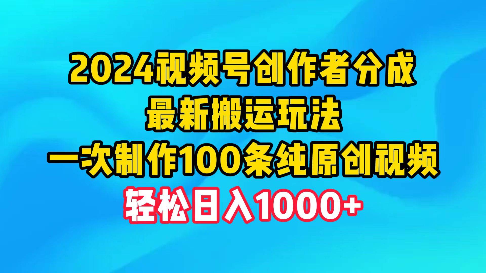 2024视频号创作者分成，最新搬运玩法，一次制作100条纯原创视频，日入1000+-爱省资源网