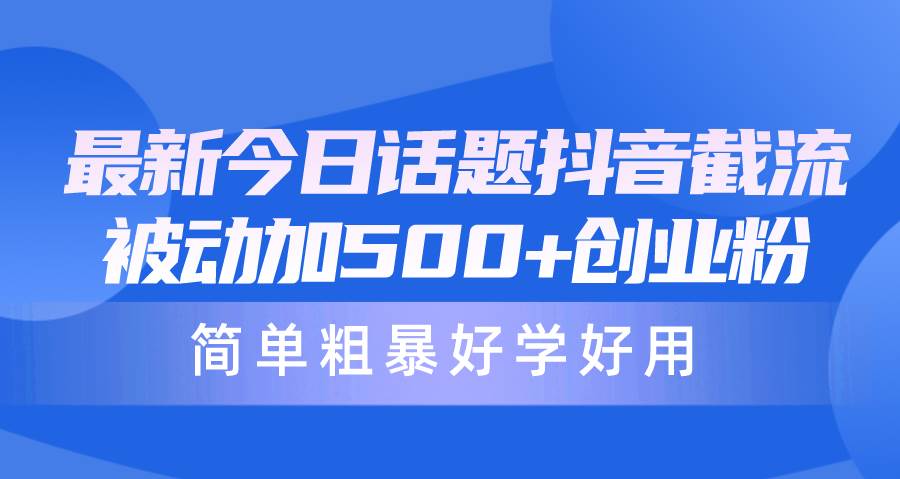 最新今日话题抖音截流，每天被动加500+创业粉，简单粗暴好学好用-爱省资源网
