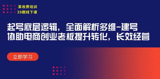 某收费培训39期线下课：起号底层逻辑，全面解析多维 建号，协助电商创业…-爱省资源网