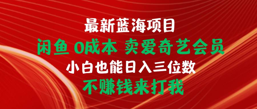 最新蓝海项目 闲鱼0成本 卖爱奇艺会员 小白也能入三位数 不赚钱来打我-爱省资源网