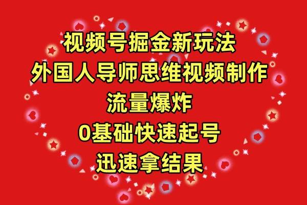视频号掘金新玩法，外国人导师思维视频制作，流量爆炸，0其础快速起号，…-爱省资源网