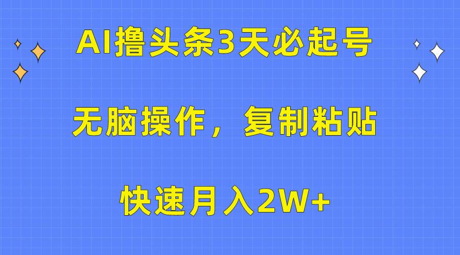 AI撸头条3天必起号，无脑操作3分钟1条，复制粘贴快速月入2W+-爱省资源网