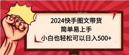 2024快手图文带货，简单易上手，小白也轻松可以日入500+-爱省资源网