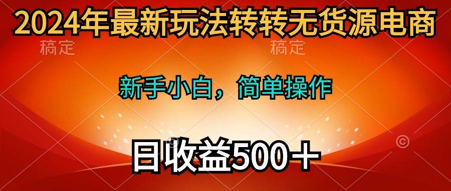 2024年最新玩法转转无货源电商，新手小白 简单操作，长期稳定 日收入500＋-爱省资源网