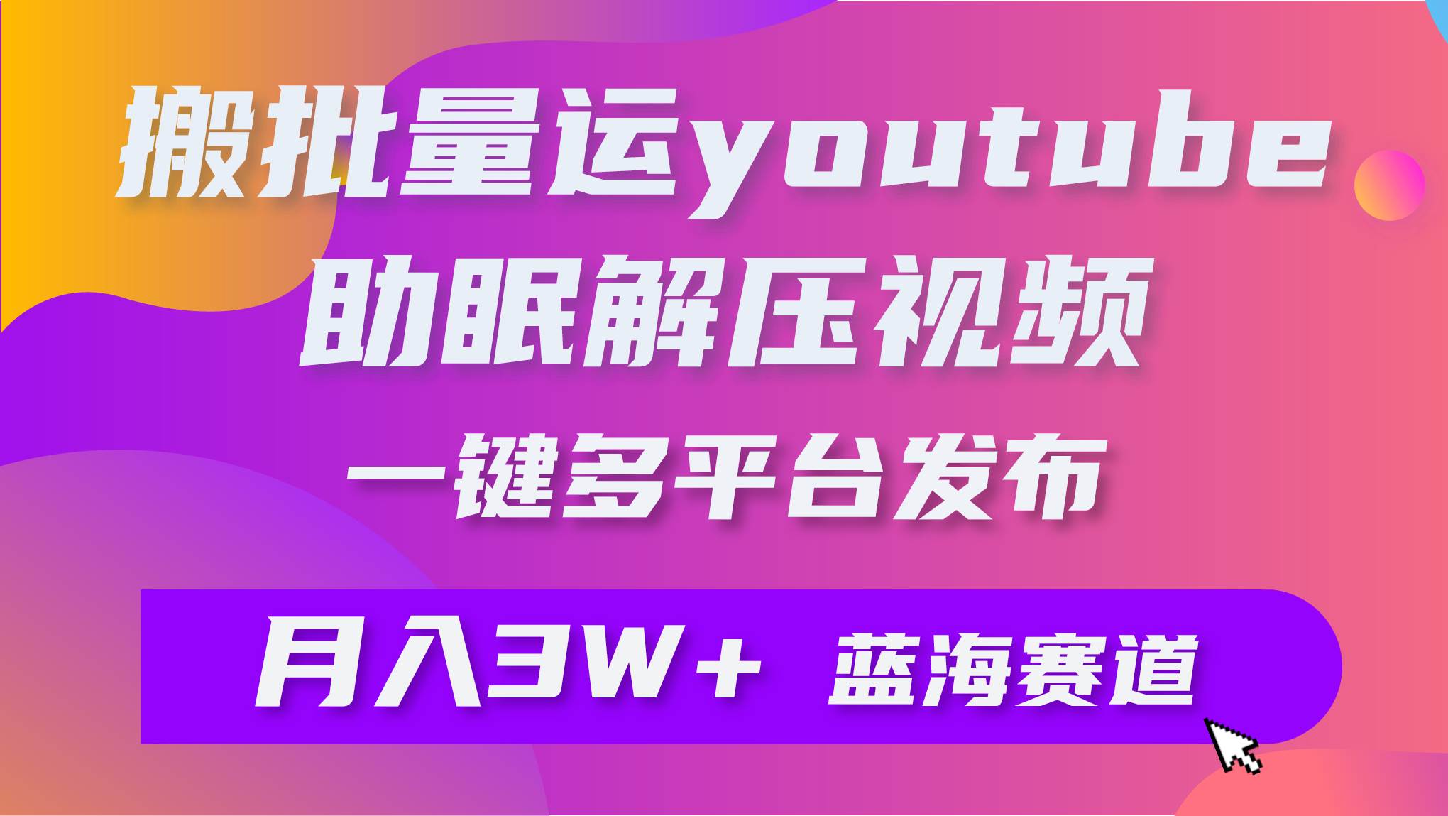 批量搬运YouTube解压助眠视频 一键多平台发布 月入2W+-爱省资源网