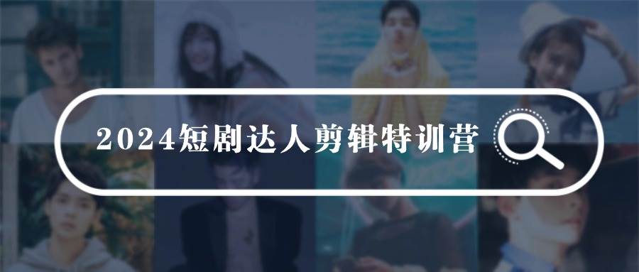 2024短剧达人剪辑特训营，适合宝爸宝妈的0基础剪辑训练营（51节课）-爱省资源网