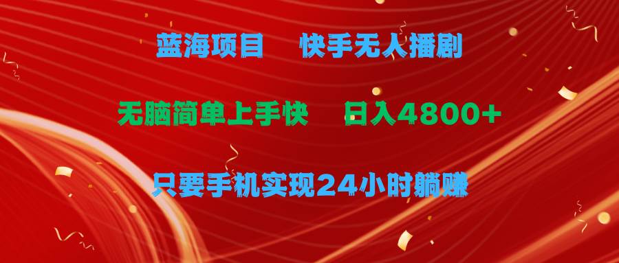 蓝海项目，快手无人播剧，一天收益4800+，手机也能实现24小时躺赚，无脑…-爱省资源网