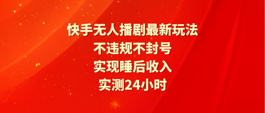 快手无人播剧最新玩法，实测24小时不违规不封号，实现睡后收入-爱省资源网