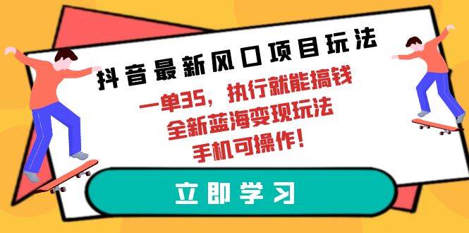 抖音最新风口项目玩法，一单35，执行就能搞钱 全新蓝海变现玩法 手机可操作-爱省资源网