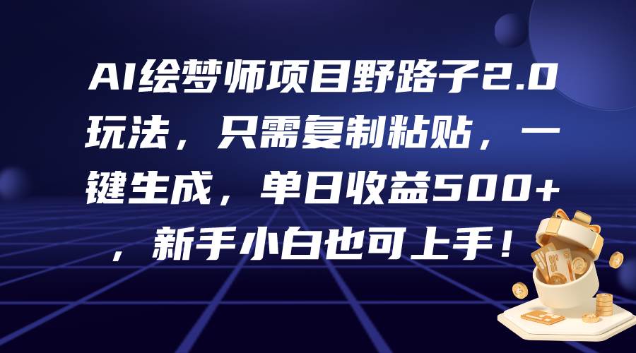 AI绘梦师项目野路子2.0玩法，只需复制粘贴，一键生成，单日收益500+，新…-爱省资源网