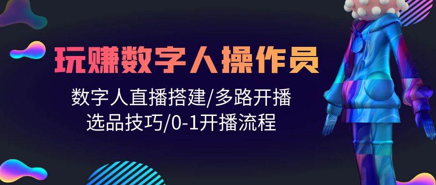 人人都能玩赚数字人操作员 数字人直播搭建/多路开播/选品技巧/0-1开播流程-爱省资源网