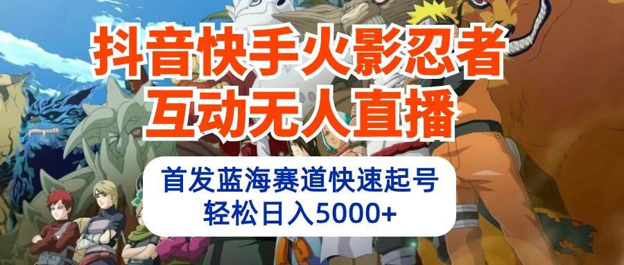 抖音快手火影忍者互动无人直播 蓝海赛道快速起号 日入5000+教程+软件+素材-爱省资源网