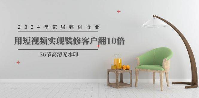 2024年家居建材行业，用短视频实现装修客户翻10倍（56节高清无水印）-爱省资源网